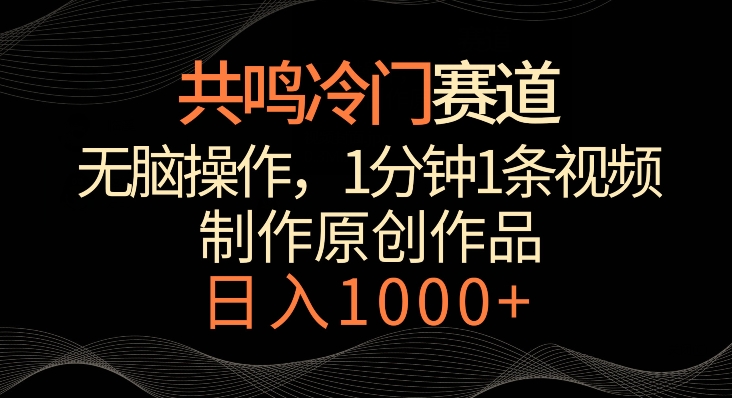 共鸣冷门赛道，无脑操作，一分钟一条视频，日入1000+【揭秘】-网创资源吧