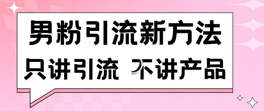 男粉引流新方法日引流100多个男粉只讲引流不讲产品不违规不封号【揭秘】-网创资源吧