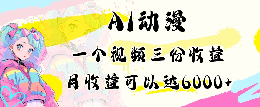 AI动漫教程做一个视频三份收益当月可产出6000多的收益小白可操作【揭秘】-网创资源吧