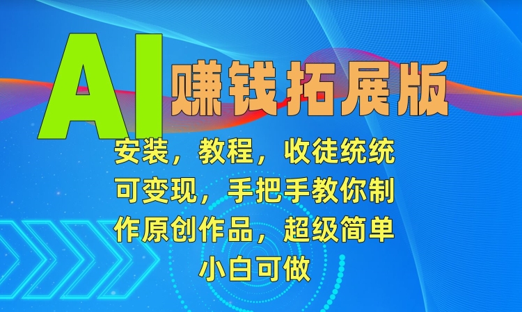 AI赚钱拓展版，安装，教程，收徒统统可变现，手把手教你制作原创作品，超级简单，小白可做【揭秘】-网创资源吧