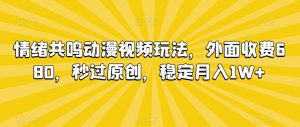 情绪共鸣动漫视频玩法,外面收费680,秒过原创,稳定月入1W+【揭秘】-网创资源吧