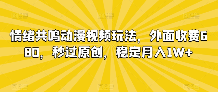 情绪共鸣动漫视频玩法，外面收费680，秒过原创，稳定月入1W+【揭秘】-网创资源吧