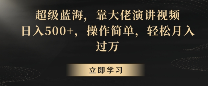 超级蓝海，靠大佬演讲视频，日入500+，操作简单，轻松月入过万【揭秘】-网创资源吧