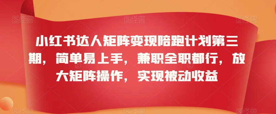 小红书达人矩阵变现陪跑计划第三期，简单易上手，兼职全职都行，放大矩阵操作，实现被动收益-网创资源吧