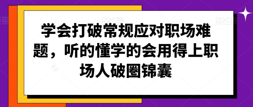 学会打破常规应对职场难题，听的懂学的会用得上职场人破圏锦囊-网创资源吧