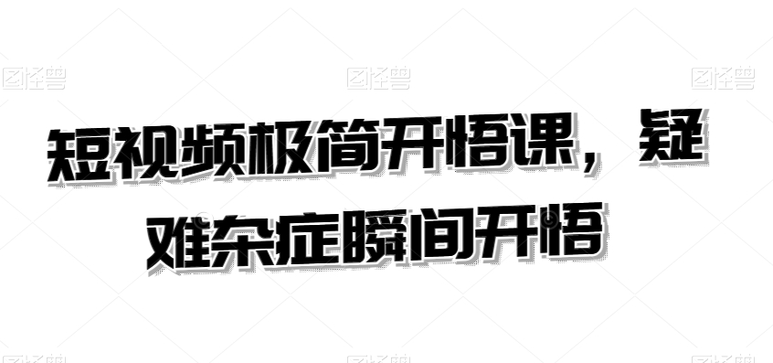 短视频极简开悟课，​疑难杂症瞬间开悟-网创资源吧