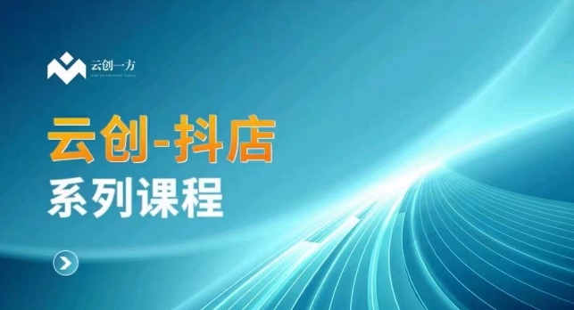 云创一方-抖店系列课，​抖店商城、商品卡、无货源等玩法-网创资源吧