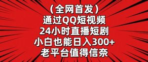 全网首发，通过QQ短视频24小时直播短剧，小白也能日入300+【揭秘】-网创资源吧