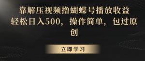 靠解压视频撸蝴蝶号播放收益，轻松日入500，操作简单，包过原创【揭秘】-网创资源吧