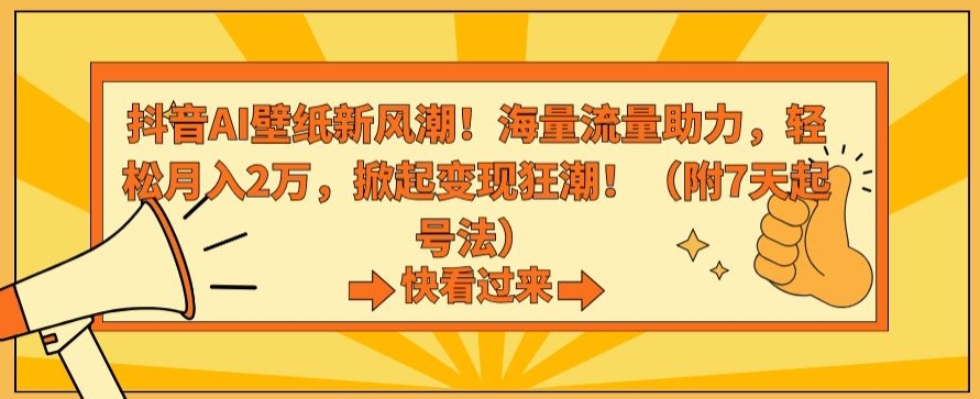 抖音AI壁纸新风潮！海量流量助力，轻松月入2万，掀起变现狂潮【揭秘】-网创资源吧