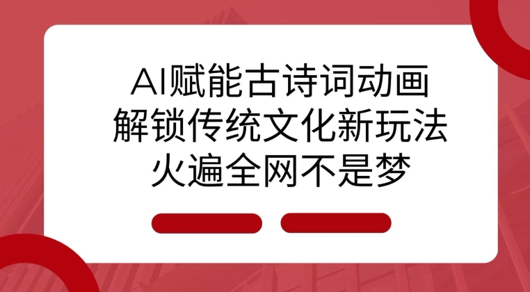 AI 赋能古诗词动画：解锁传统文化新玩法，火遍全网不是梦!-网创资源吧