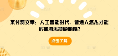 某付费文章：人工智能时代，普通人怎么才能不被淘汰持续躺赢?-网创资源吧
