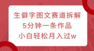 生僻字图文赛道拆解,5分钟一条作品,小白轻松月入过w-网创资源吧
