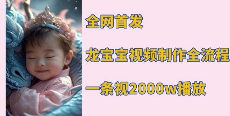 全网首发，龙宝宝视频制作教程，一条视频2000w播放-网创资源吧