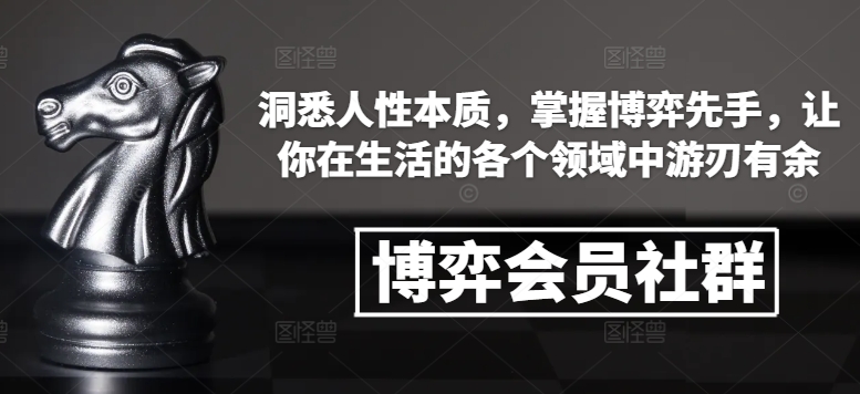 博弈会员社群，洞悉人性本质，掌握博弈先手，让你在生活的各个领域中游刃有余-网创资源吧