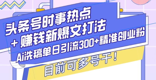 头条号时事热点+赚钱新爆文打法，Ai洗稿单日引流300+精准创业粉，目前可多号干【揭秘】-网创资源吧
