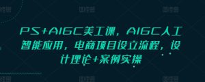 PS+AIGC美工课,AIGC人工智能应用,电商项目设立流程,设计理论+案例实操-网创资源吧
