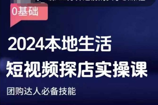 团购达人短视频课程，2024本地生活短视频探店实操课，团购达人必备技能-网创资源吧