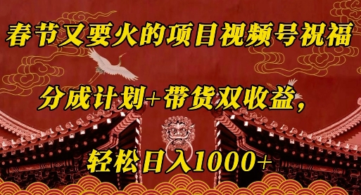 春节又要火的项目视频号祝福，分成计划+带货双收益，轻松日入几张【揭秘】-网创资源吧