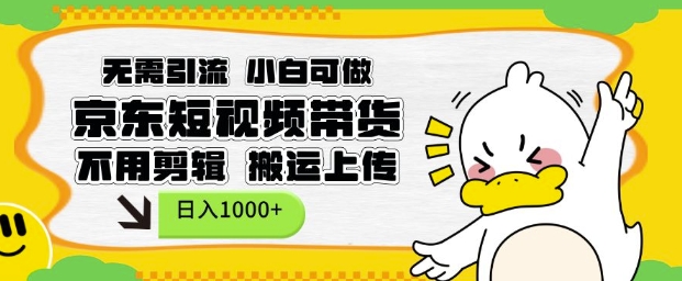 无需引流，小白可做，京东短现频带货，不用剪辑，搬运上传，日入1k【揭秘】-网创资源吧