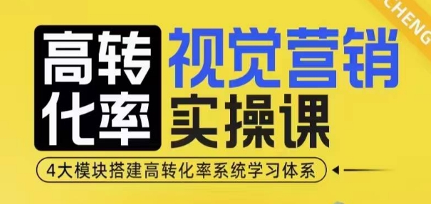 高转化率·视觉营销实操课，4大模块搭建高转化率系统学习体系-网创资源吧