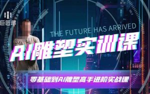 AI雕塑研习社·实训课，AI雕塑软件实操及技巧应用，一次让你成为AI雕塑高手-网创资源吧