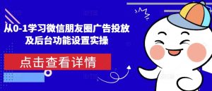 从0-1学习微信朋友圈广告投放及后台功能设置实操-网创资源吧