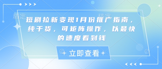短剧拉新变现1月份推广指南，纯干货，可矩阵操作，以最快的速度看到钱-网创资源吧