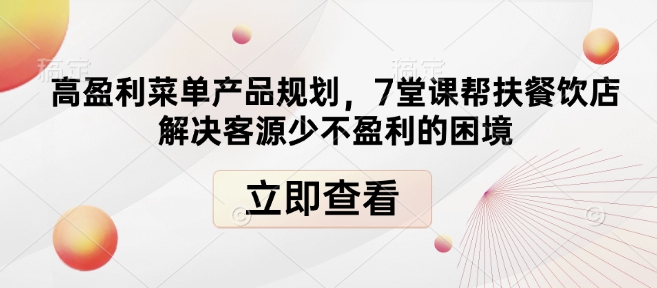高盈利菜单产品规划，7堂课帮扶餐饮店解决客源少不盈利的困境-网创资源吧