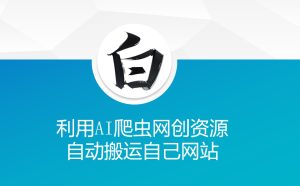 利用AI爬虫网创资源网自动搬运自己网站-网创资源吧