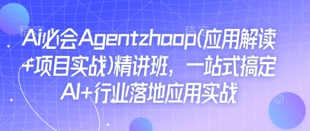 Ai必会Agent(应用解读+项目实战)精讲班，一站式搞定AI+行业落地应用实战-网创资源吧