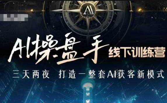 AI操盘手线下训练营，打造AI获客新模式，跟上ai时代，新商业-网创资源吧