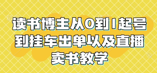 读书博主从0到1起号到挂车出单以及直播卖书教学-网创资源吧