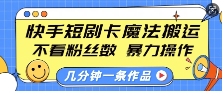 快手短剧卡魔法搬运，不看粉丝数，暴力操作，几分钟一条作品，小白也能快速上手-网创资源吧
