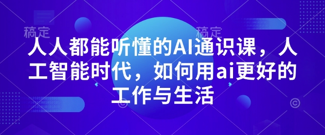 人人都能听懂的AI通识课，人工智能时代，如何用ai更好的工作与生活-网创资源吧