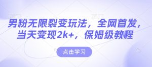 男粉无限裂变玩法，全网首发，当天变现2k+，保姆级教程【永久更新】【揭秘】-网创资源吧