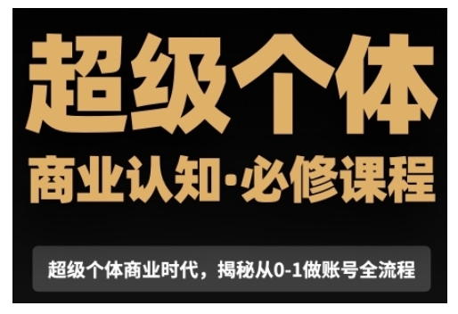 超级个体商业认知觉醒视频课，商业认知·必修课程揭秘从0-1账号全流程-网创资源吧
