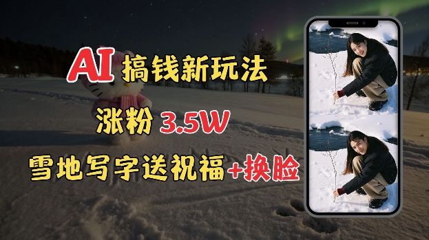 冬季搞钱新玩法，雪地写字表白送祝福、换脸，用免费AI手把手教你制作，轻松涨粉3.5w，接单到手软-网创资源吧