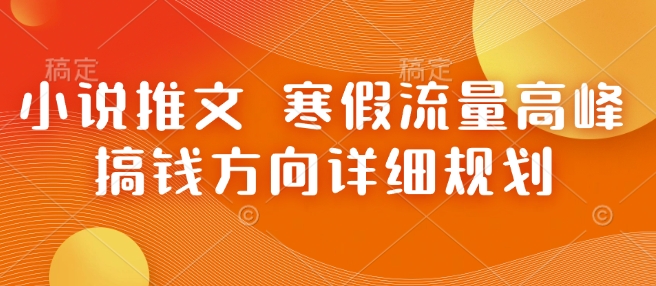 小说推文 寒假流量高峰 搞钱方向详细规划-网创资源吧