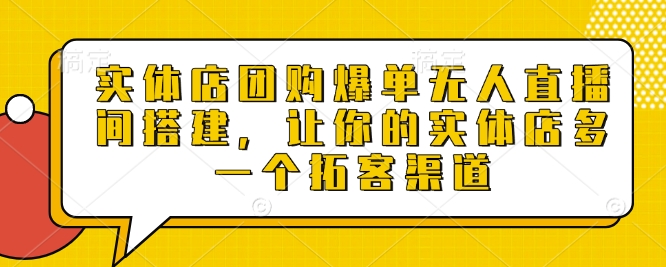 实体店团购爆单无人直播间搭建，让你的实体店多一个拓客渠道-网创资源吧