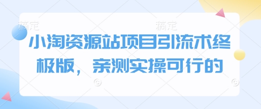 小淘资源站项目引流术终极版，亲测实操可行的-网创资源吧