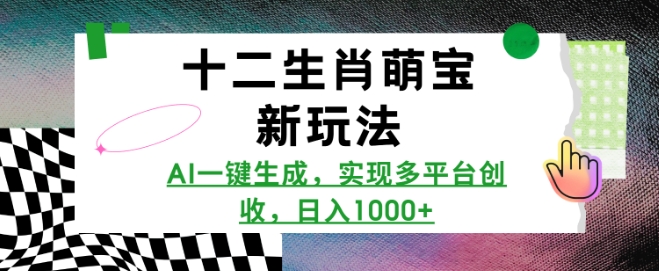 十二生肖萌宝新玩法，AI一键生成，实现多平台创收，日入多张-网创资源吧