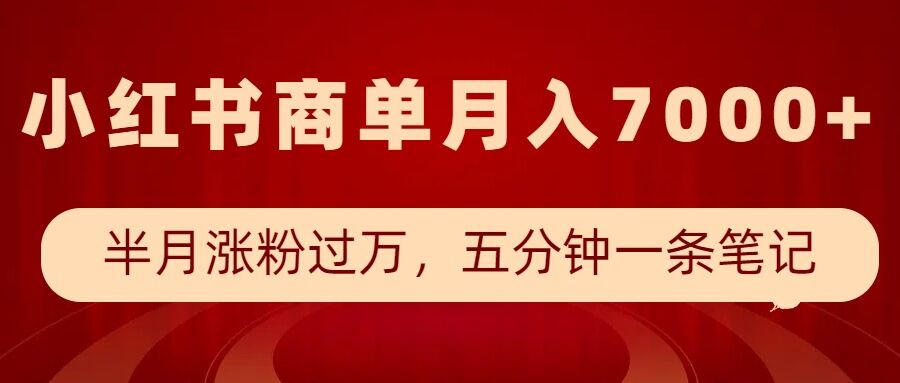 小红书商单最新玩法，半个月涨粉过万，五分钟一条笔记，月入7000+-网创资源吧