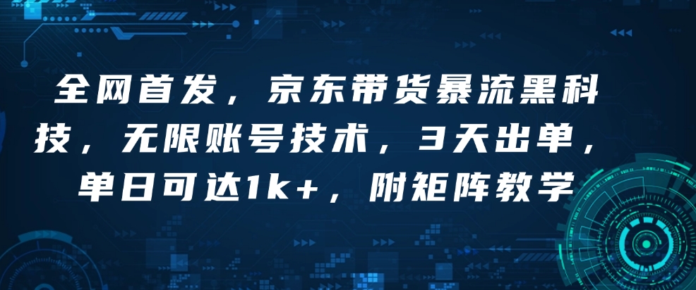 全网首发，京东带货暴流黑科技，无限账号技术，3天出单，单日可达1k+，附矩阵教学【揭秘】-网创资源吧