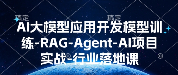 AI大模型应用开发​模型训练-RAG-Agent-AI项目实战-行业落地课-网创资源吧