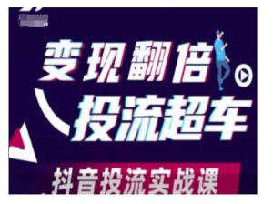 变现翻倍投流超车,抖音投流实战课-网创资源吧