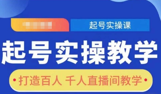 起号实操教学，打造百人千人直播间教学-网创资源吧