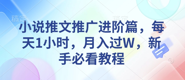 小说推文推广进阶篇，每天1小时，月入过W，新手必看教程-网创资源吧