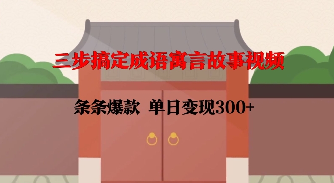 三步搞定成语寓言故事视频，条条爆款，单日变现300+-网创资源吧