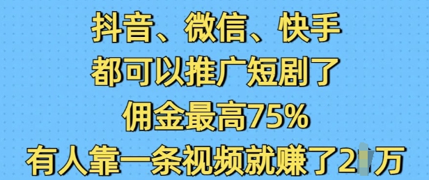 抖音微信快手都可以推广短剧了，佣金最高75%，有人靠一条视频就挣了2W-网创资源吧